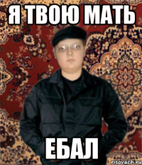 я твою мать ебал