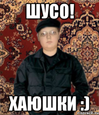 шусо! хаюшки :)