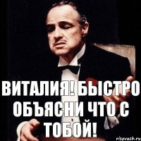 ВИТАЛИЯ! БЫСТРО ОБЪЯСНИ ЧТО С ТОБОЙ!