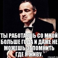 ты работаешь со мной больше года и даже не можешь запомнить где я живу.