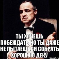 Ты хочешь побеждать,но ты даже не пытаешься собрать хорошую деку