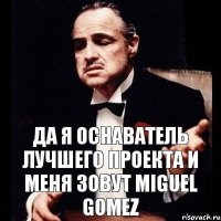 да я оснаватель лучшего проекта и меня зовут Miguel Gomez