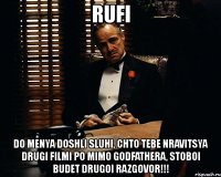 rufi do menya doshli sluhi, chto tebe nravitsya drugi filmi po mimo godfathera, stoboi budet drugoi razgovor!!!