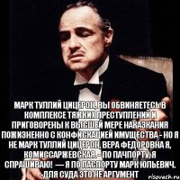 Марк Туллий Цицерон, вы обвиняетесь в комплексе тяжких преступлений и приговорены к высшей мере наказкания пожизненно с конфискацией имущества - Но я не Марк Туллий Цицерон, Вера Федоровна я, Комиссаржевская. - По пачпорту, я спрашиваю!  — Я по паспорту Марк Юльевич. -Для суда это не аргумент