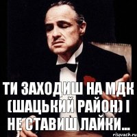 ти заходиш на мдк (шацький район) і не ставиш лайки...