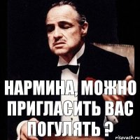 Нармина, можно пригласить вас погулять ?