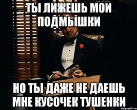 ты лижешь мои подмышки но ты даже не даешь мне кусочек тушенки