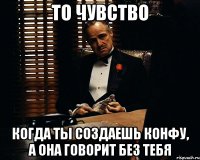 то чувство когда ты создаешь конфу, а она говорит без тебя