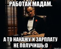 работай мадам. а то накажу*и зарплату не получишь:d