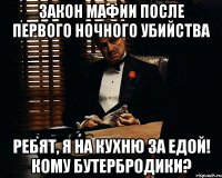 закон мафии после первого ночного убийства ребят, я на кухню за едой! кому бутербродики?