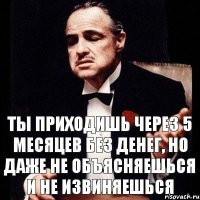 Ты приходишь через 5 месяцев без денег, но даже не объясняешься и не извиняешься