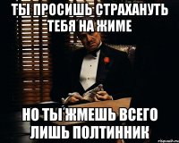 ты просишь страхануть тебя на жиме но ты жмешь всего лишь полтинник