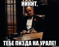 никит, тебе пизда на урале!