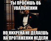 ты просишь об увальнении но нихрена не делаешь на протяжении недели