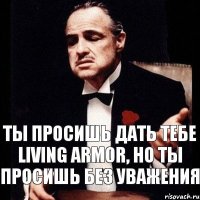 Ты просишь дать тебе Living armor, но ты просишь без уважения