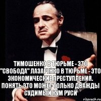 Тимошенко в тюрьме - это "Свобода" Лазаренко в тюрьме - это экономические преступления. Понять это может только дважды судимый кум Руси