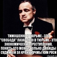 Тимошенко в тюрьме - это "Свобода" Лазаренко в тюрьме - это экономические преступления. Понять это может только дважды судимый за кражу кучмы кум Руси