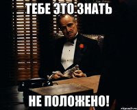 тебе это знать не положено!