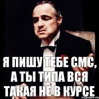 Я пишу тебе смс, а ты типа вся такая не в курсе