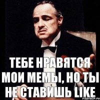 тебе нравятся мои мемы, но ты не стaвишь like