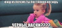 фиш ну почему ты постоянно носишь черные наски???