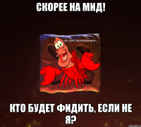 скорее на мид! кто будет фидить, если не я?