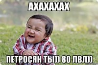 ахахахах петросян ты)) 80 лвл))