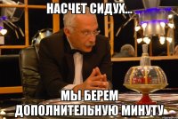 насчет сидух... мы берем дополнительную минуту