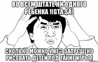 во всем штате ни одного ребенка !(gta:sa) сколько можно уже ? запрещено рисовать детей под такие игры !