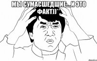 мы сумасшедшие....и это факт))** 