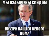 мы озабочены спидом внутри нашего белого дома