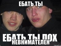 ебать ты невнимателен