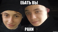 ебать вы раки