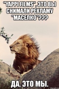 "yappi films", это вы снимали рекламу "маселко"??? да, это мы.