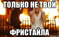 только не твой фристайла