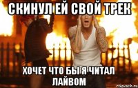 скинул ей свой трек хочет что бы я читал лайвом