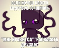 Если хочеш своего Ендербро,то кликай: "Мне нравитса","Расказать друзям"