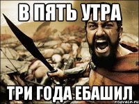 в пять утра три года ебашил