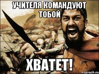 учителя командуют тобой хватет!