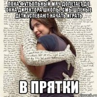 пока футбольный мяч долетает до окна директора школы, смышлёные дети успевают начать играть в прятки