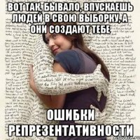 вот так, бывало, впускаешь людей в свою выборку, а они создают тебе ошибки репрезентативности