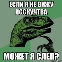 если я не вижу исскучтва может я слеп?