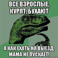 все взрослые, курят, бухают а как ехать на выезд, мама не пускает!