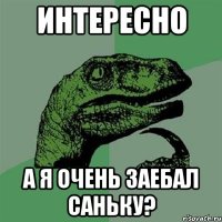 интересно а я очень заебал саньку?