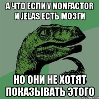 а что если у nonfactor и jelas есть мозги но они не хотят показывать этого