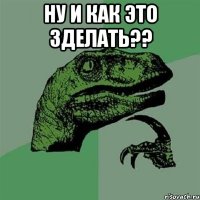 ну и как это зделать?? 