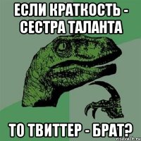 если краткость - сестра таланта то твиттер - брат?