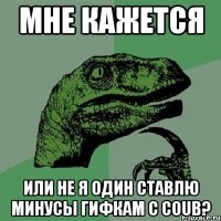 мне кажется или не я один ставлю минусы гифкам с coub?