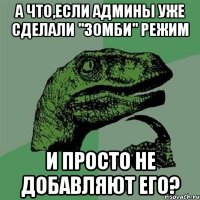 а что,если админы уже сделали "зомби" режим и просто не добавляют его?