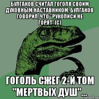 булгаков считал гоголя своим духовным наставником. булгаков говорил, что "рукописи не горят"(с) гоголь сжег 2-й том "мертвых душ"...